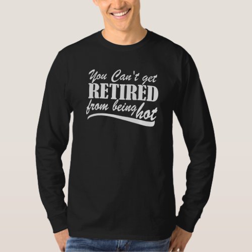 You Can't Get Retire From Being Hot Happy Retireme