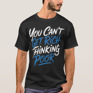 You Can't Get Rich Thinking Poor Wealth Ambition T-Shirt