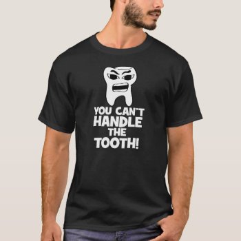 You Can't Handle The Tooth T-shirt by zookyshirts at Zazzle