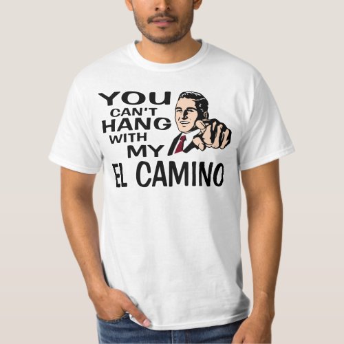 You Can't Hang with my El Camino! Fun Design. T-Shirt