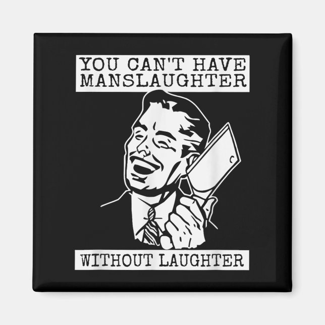 You Can't Have Manslaughter Without Laughte Funny  Magnet (Front)