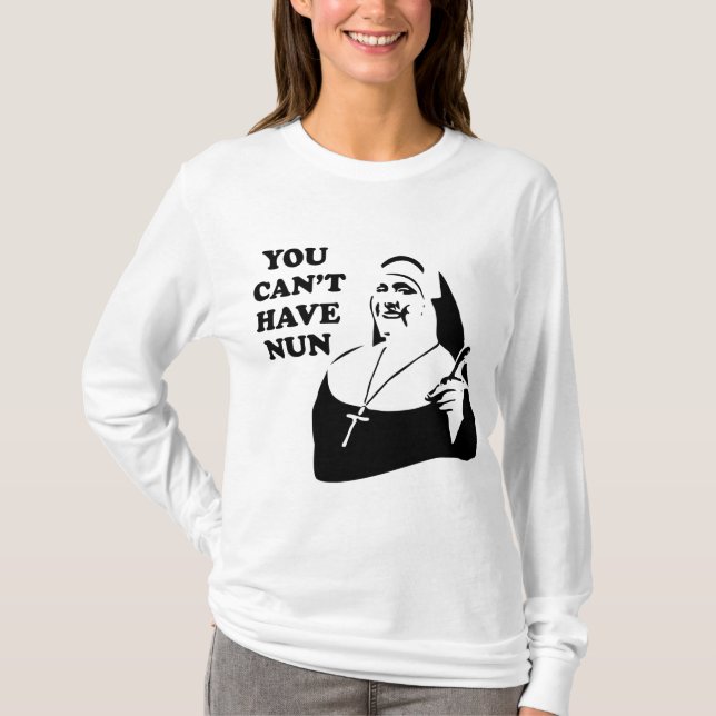 You Can't Have Nun T-Shirt (Front)