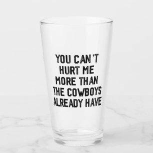 YOU CANT HURT ME MORE THAN THE COWBOYS ALREADY GLASS