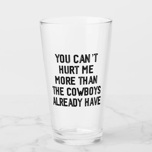 YOU CANT HURT ME MORE THAN THE COWBOYS ALREADY GLASS