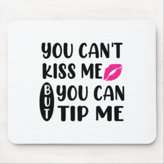 You Can't Kiss Me But You Can Tip Me  Mouse Pad