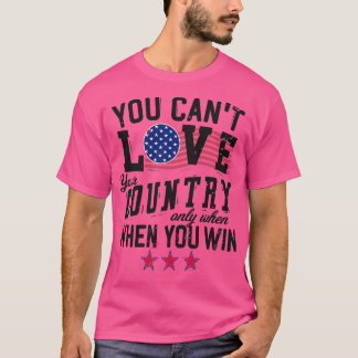 You Cant Love Your Country Only When You Win 5 T-Shirt