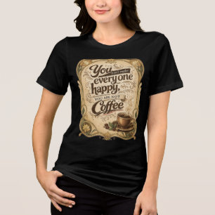 You Can't Make Everyone Happy - Coffee Tri-Blend Shirt