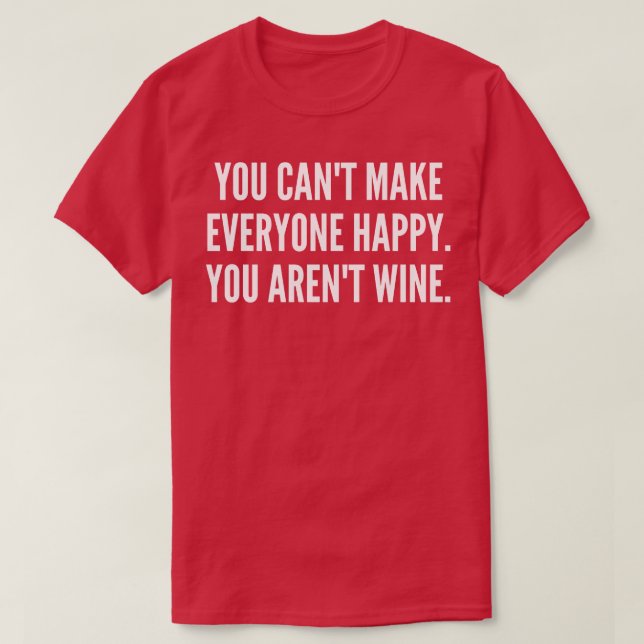 You Cant Make Everyone Happy You Arent Wine Funny  T-Shirt (Design Front)