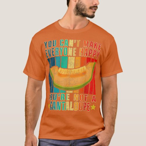 You Cant Make Everyone Happy Youre Not A Cantaloup T_Shirt