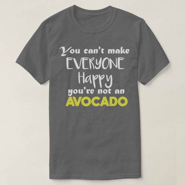 You Cant Make Everyone Happy Youre Not An Avocado  T-Shirt (Design Front)
