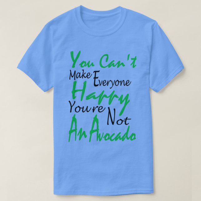 You Cant Make Everyone Happy youre not an Avocado  T-Shirt (Design Front)