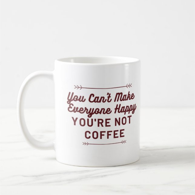 You Can't Make Everyone Happy - You're Not Coffee Coffee Mug (Left)