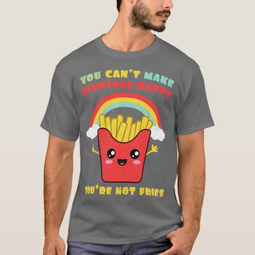 You Cant Make Everyone Happy Youre Not Fries Rainb T_Shirt