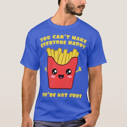 You Cant Make Everyone Happy Youre Not Fries T_Shirt