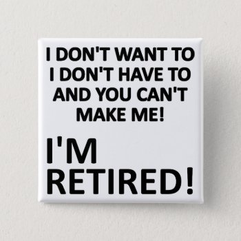 You Can't Make Me I'm Retired Funny Button Badge by FunnyBusiness at Zazzle