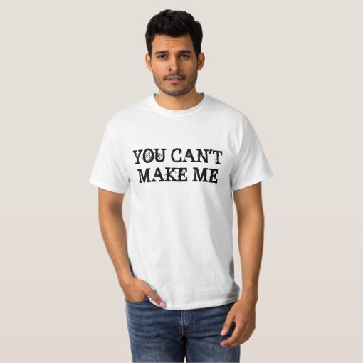 YOU CAN'T MAKE ME T-Shirt | Zazzle