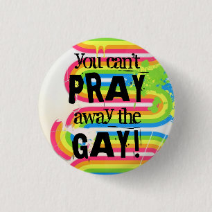 You can't pray away the gay... pinback button