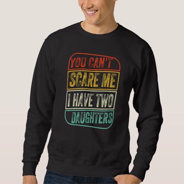 You Can't Sare Me I Have Two Daughters  Father's D Sweatshirt (Front)