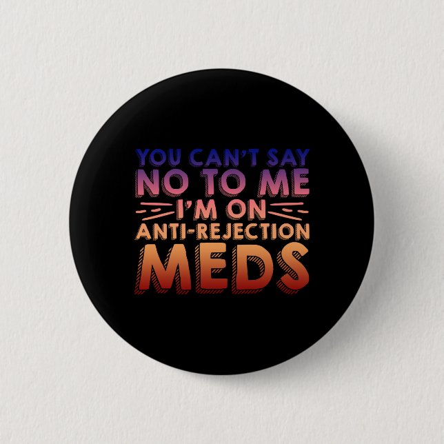 You Cant Say No To Me, I'm On Anti-Rejection Meds4 Button (Front)