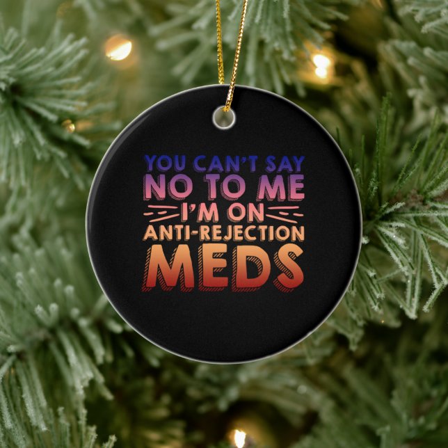 You Cant Say No To Me, I'm On Anti-Rejection Meds4 Ceramic Ornament (Tree)