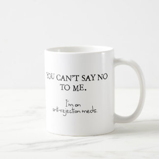 You can't say no to me. I'm on anti-rejection meds Coffee Mug