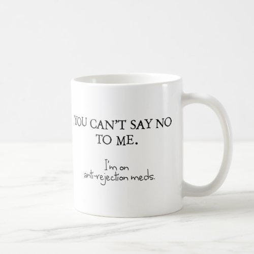 You cant say no to me Im on anti_rejection meds Coffee Mug