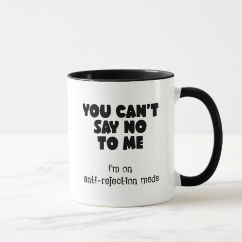 You cant say no to me Im on anti_rejection meds Mug
