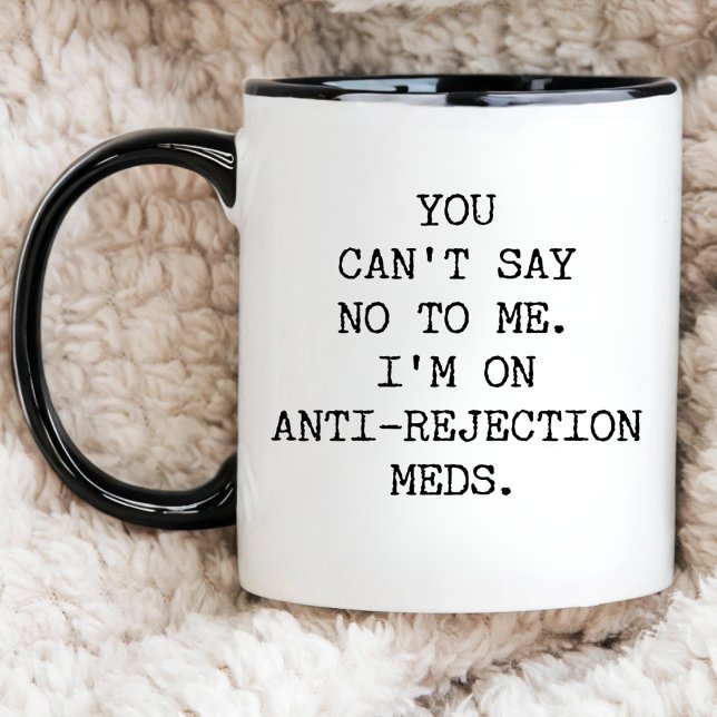 You Can't Say No To Me I'm On Anti-Rejection Meds Mug (Creator Uploaded)