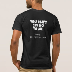 You can't say no to me. I'm on anti-rejection meds T-Shirt