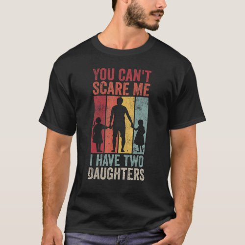 You Cant Scare Me I Have 2 Daughters  Dad Joke Dad T_Shirt