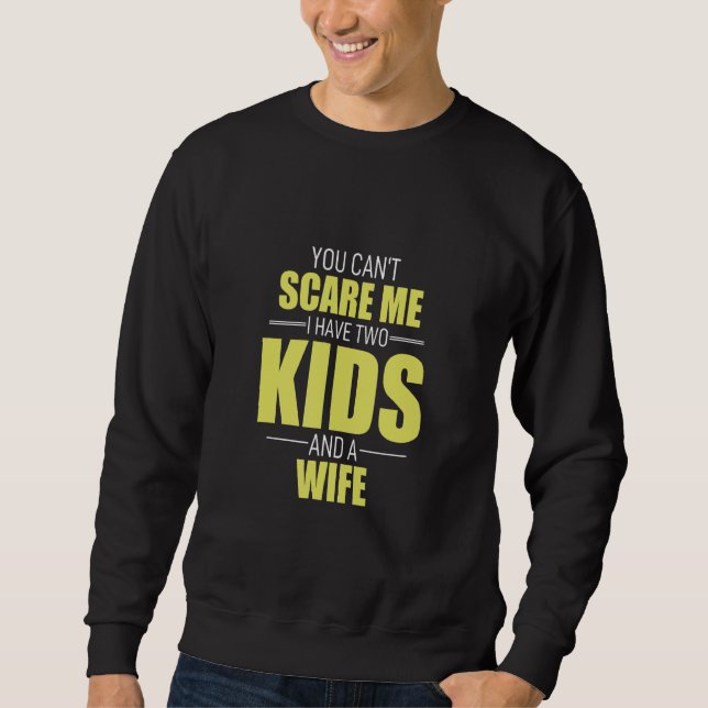You Cant Scare Me I Have 2 Kids And A Wife Pops Pa Sweatshirt (Front)