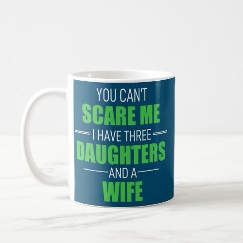 You Cant Scare Me I Have 3 Daughters And A Wife Coffee Mug