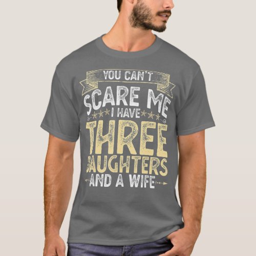 You Cant Scare Me I Have 3 Daughters and a Wife Fa T_Shirt