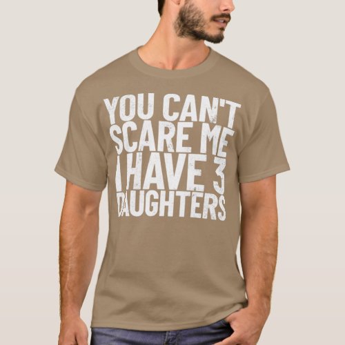 You Cant Scare Me I Have 3 Daughters Funny Dad  T_Shirt