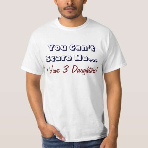 You Cant Scare Me I Have 3 Daughters Funny Dad T_Shirt