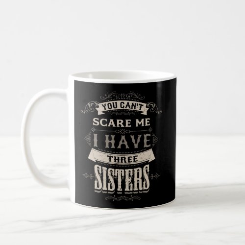 You Cant Scare Me I Have 3 Sisters Funny Gifts For Coffee Mug