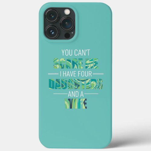 You Cant Scare Me I Have 4 Daughters And A Wife iPhone 13 Pro Max Case