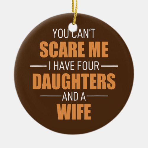 You Cant Scare Me I Have 4 Daughters And A Wife Ceramic Ornament