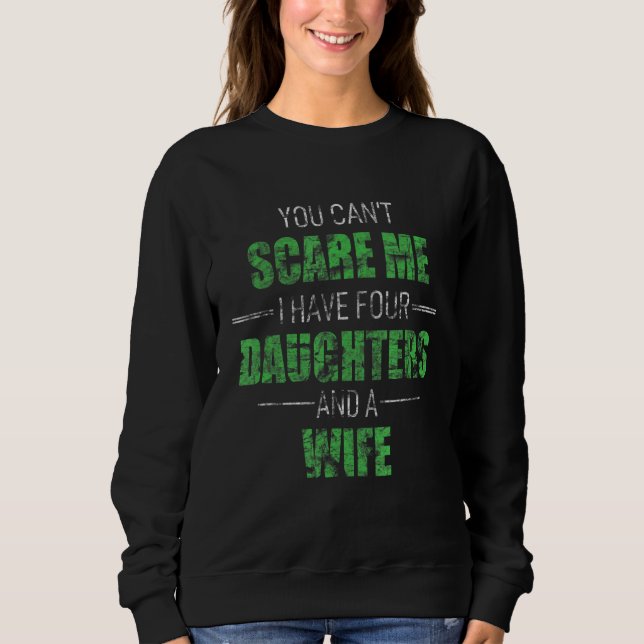 You Cant Scare Me I Have 4 Daughters And A Wife Pa Sweatshirt (Front)