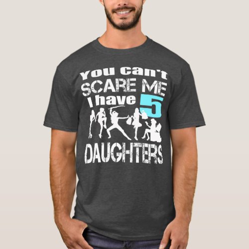 You Cant Scare Me I Have 5 Daughters T_Shirt