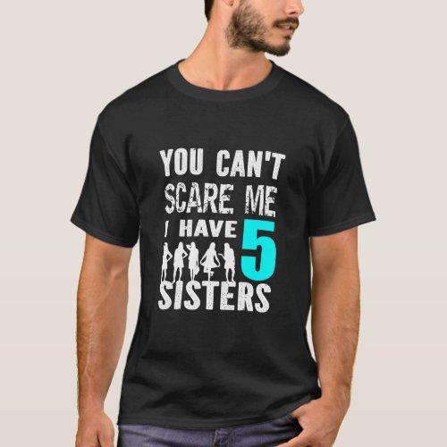 You Cant Scare Me I Have 5 Sisters Siblinges Broth T_Shirt