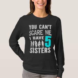 You Cant Scare Me I Have 5 Sisters Siblinges Broth T-Shirt