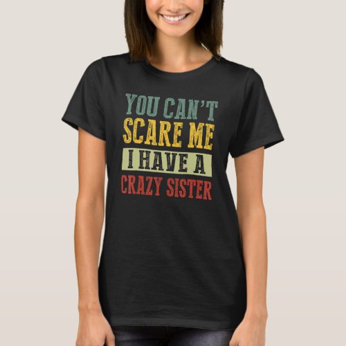You Cant Scare Me I Have A Crazy Sister Brother J T_Shirt