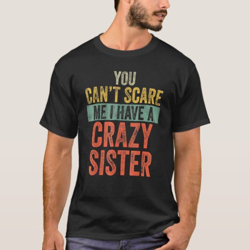 You Cant Scare Me I Have A Crazy Sister  Brothers T_Shirt