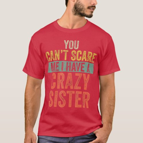 You Cant Scare Me I Have A Crazy Sister Funny Brot T_Shirt