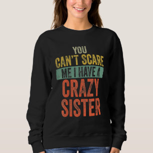 You Can't Scare Me I Have A Crazy Sister Funny Say Sweatshirt