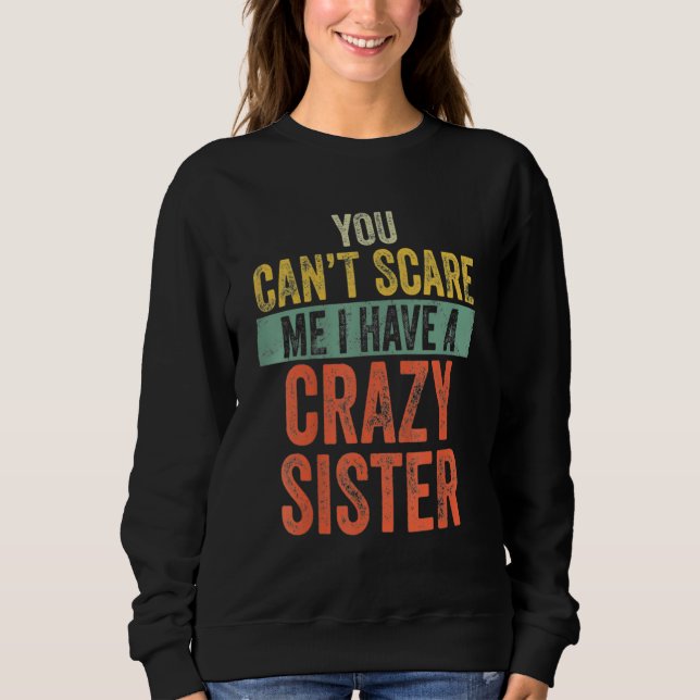 You Can't Scare Me I Have A Crazy Sister Funny Say Sweatshirt (Front)