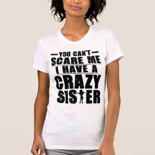 You Cant Scare Me I Have a Crazy Sister Funny Sis T_Shirt