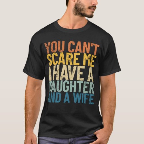 You Cant Scare Me I Have A Daughter And A Wife T_Shirt