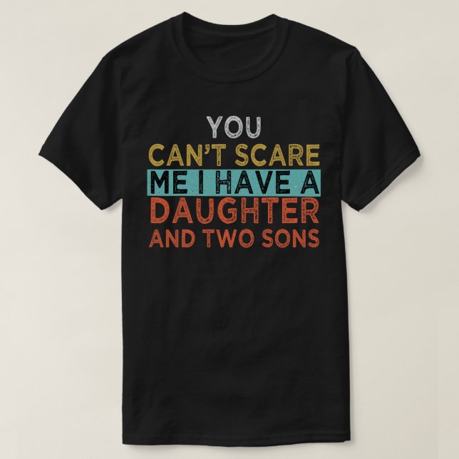 You Can't Scare Me I Have A Daughter And Two Sons  T-Shirt (Design Front)
